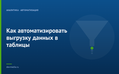 Как автоматизировать выгрузку данных в таблицы Как автоматизировать выгрузку данных в таблицы