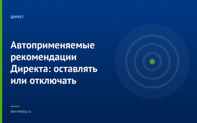 Автоприменяемые рекомендации Директа: оставлять или отключать Автоприменяемые рекомендации Директа: оставлять или отключать