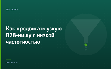 Как продвигать узкую B2B-нишу с низкой частотностью