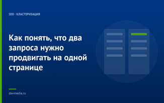 Как понять, что два запроса нужно продвигать на одной странице