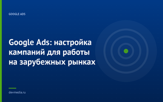 Google Ads: настройка кампаний для работы на зарубежных рынках