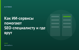 Как ИИ-сервисы помогают SEO-специалисту и где врут