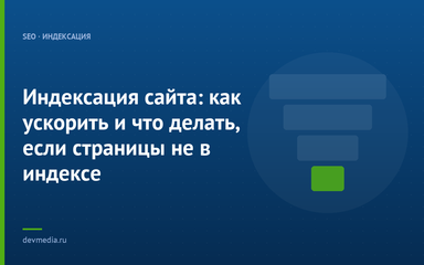 Индексация сайта: как ускорить и что делать, если страницы не в индексе