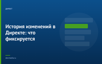 История изменений в Директе: что фиксируется