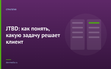 JTBD: как понять, какую задачу решает клиент