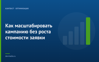 Как масштабировать кампанию без роста стоимости заявки