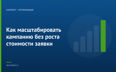 Как масштабировать кампанию без роста стоимости заявки