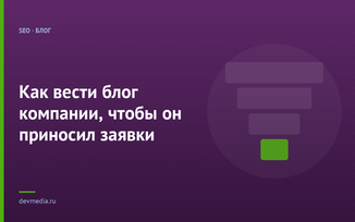Как вести блог компании, чтобы он приносил заявки