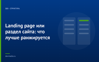 Landing page или раздел сайта: что лучше ранжируется