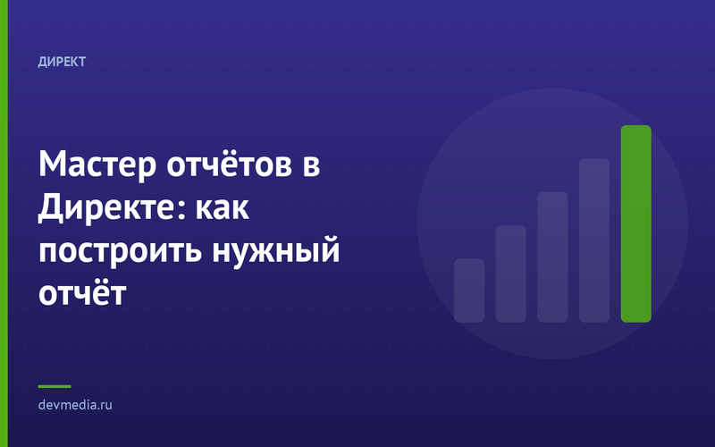 Мастер отчётов в Директе: как построить нужный отчёт