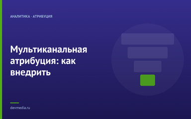 Мультиканальная атрибуция: как внедрить Мультиканальная атрибуция: как внедрить