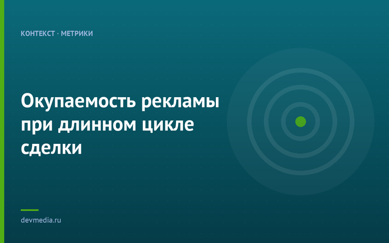 Окупаемость рекламы при длинном цикле сделки