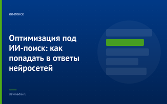 Оптимизация под ИИ-поиск: как попадать в ответы нейросетей