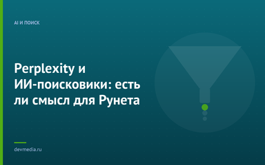 Perplexity и ИИ-поисковики: есть ли смысл для Рунета