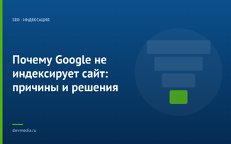 Почему Google не индексирует сайт: причины и решения