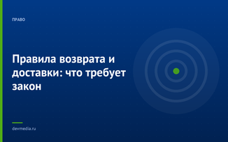 Правила возврата и доставки: что требует закон