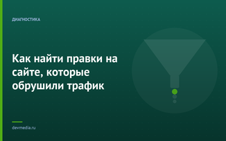Как найти правки на сайте, которые обрушили трафик