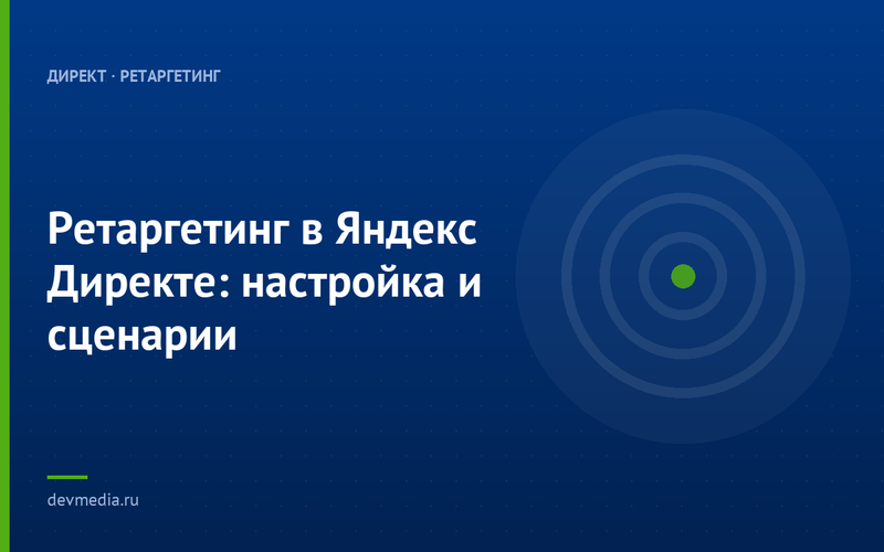 Ретаргетинг в Яндекс Директе: настройка и сценарии