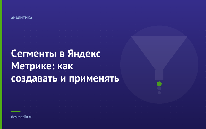 Сегменты в Яндекс Метрике: как создавать и применять