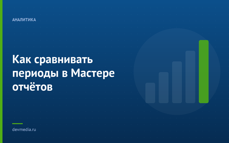 Как сравнивать периоды в Мастере отчётов