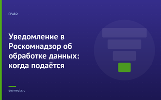 Уведомление в Роскомнадзор об обработке данных: когда подаётся