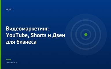 Видеомаркетинг: YouTube, Shorts и Дзен для бизнеса