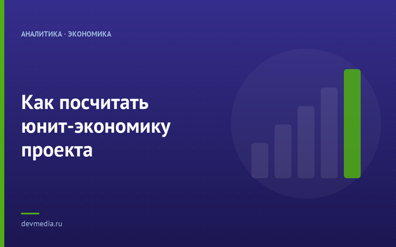 Как посчитать юнит-экономику проекта