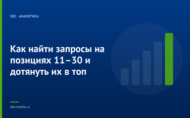 Как найти запросы на позициях 11–30 и дотянуть их в топ